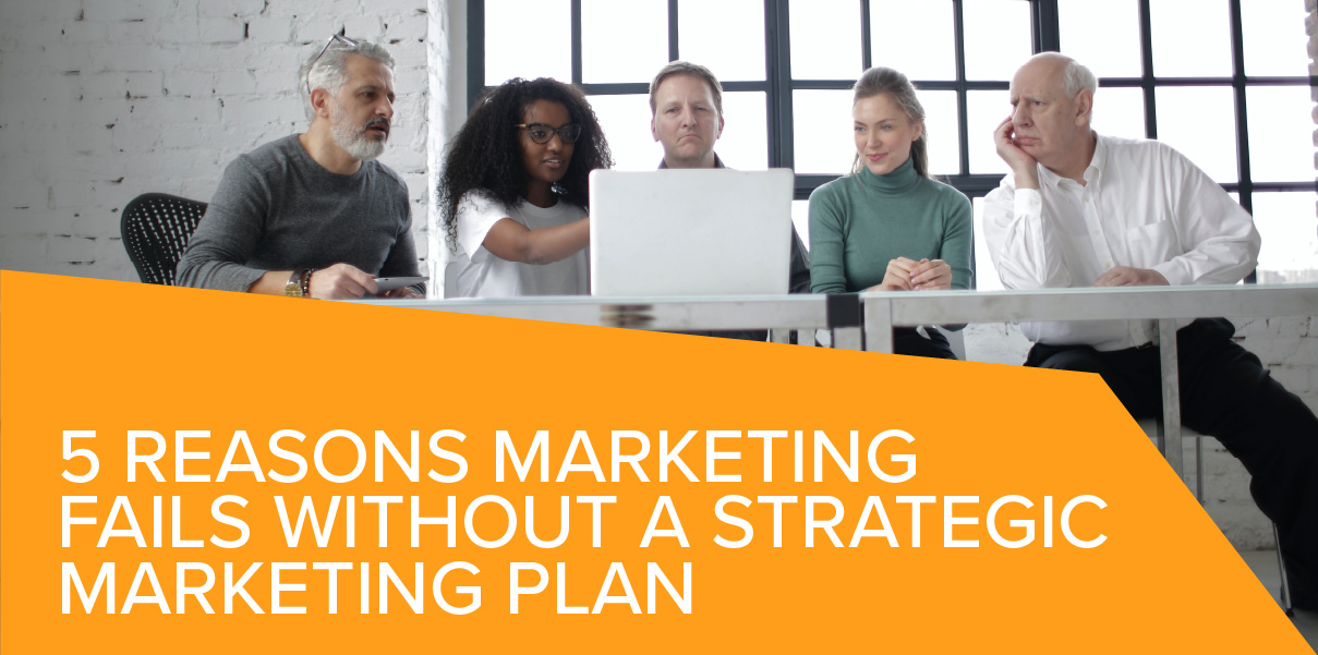 5 Reasons Marketing Fails without a Strategic Marketing Plan